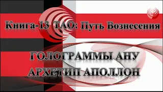 ТАО: Путь Вознесения.  Книга 13.  Голограммы Ану/Аннанук.  Архетип Аполлон.