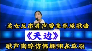 农村美女反串男声带来草原歌曲《天边》歌声让人翱翔在草原！