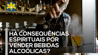 HÁ CONSEQUÊNCIAS ESPIRITUAIS POR VENDER BEBIDAS ALCOÓLICAS?