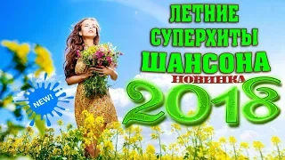 СУПЕР ШАНСОН | ЛЕТНИЕ НОВИНКИ 2018 | НОВЫЕ ПЕСНИ ШАНСОНА 2018