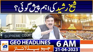 Geo News Headlines 6 AM | Sheikh Rasheed Shocking Revealation | 21st Apr 2023