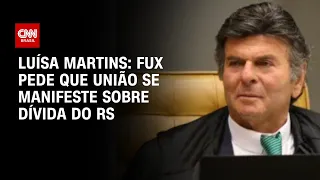 Luisa Martins: Fux pede que União se manifeste | AGORA CNN sobre dívida do RS