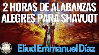 2 Horas de Alabanzas Alegres para Shavuot - Eliud Emmanuel Díaz