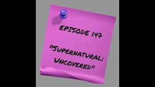 Episode 147 - Supernatural: Uncovered