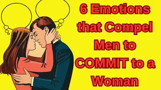 6 Emotions that Compel Men to COMMIT to a Woman| Relationship Advice For Men |