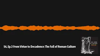 S6, Ep.3 From Virtue to Decadence: The Fall of Roman Culture