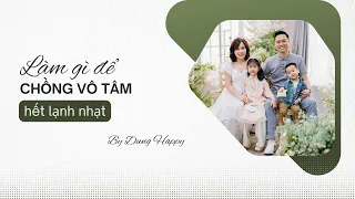 Phụ nữ làm gì để chồng vô tâm hết lạnh nhạt | Dung Happy