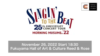 MORNING MUSUME。'22 CONCERT TOUR ～SINGIN' TO THE BEAT～/Nov26, 2022@FukuyamaHallofArt&CultureReed&Rose