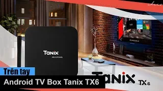 Trên tay Android TV Box Tanix TX6 - Sản phẩm có Ram 4GB rẻ nhất