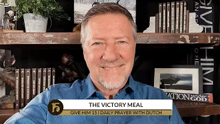 The Victory Meal | Give Him 15: Daily Prayer with Dutch | Dec. 13, 2021