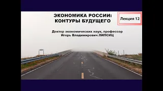 ЛЕКЦИЯ 12. ЭКОНОМИКА РОССИИ: КОНТУРЫ БУДУЩЕГО