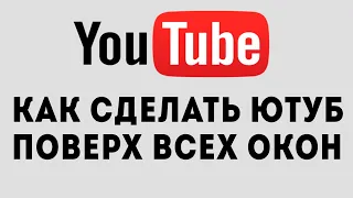 КАК СДЕЛАТЬ ЮТУБ ПОВЕРХ ВСЕХ ОКОН