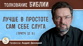 Лучше в простоте сам себе слуга (Притч. 12:9)  Профессор Андрей Сергеевич Десницкий