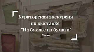 Кураторская экскурсия по выставке "На бумаге из бумаги". Часть 1