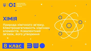 8 клас. Хімія. Природа хімічного зв'язку. Електронегативність хім. елементів. Ковалентний зв'язок