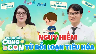 Vui Khỏe Cùng Con #27| Rối Loạn Tiêu Hóa - Nghĩ bụng ĐƠN GIẢN nhưng vô cùng NGUY HIỂM cho trẻ