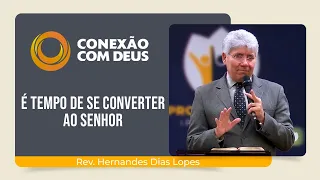 É TEMPO DE SE CONVERTER AO SENHOR! | Rev. Hernandes Dias Lopes | Conexão com Deus | IPP