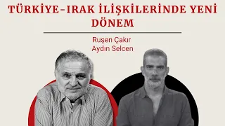 Ruşen Çakır ve Aydın Selcen yorumluyor: Türkiye-Irak ilişkilerinde yeni dönem