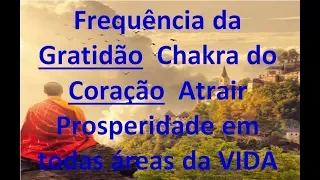 Frequência da Gratidão ➤ Chakra do Coração - Atrair Prosperidade em todas áreas da VIDA - 528 hz