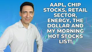 AAPL, Chip Stocks, Retail Sector, Energy, the Dollar and My Morning Hot Stocks List!