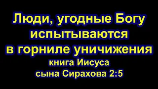 "Люди, угодные Богу испытываются в горниле уничижения" книга Иисуса сына Сирахова 2:5