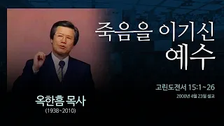 죽음을 이기신 예수 - [고린도전서 15:1~26] - 옥한흠 목사