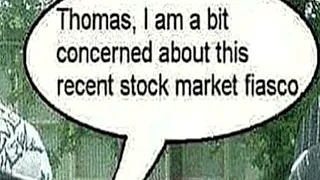 Thomas, I am a bit concerned about this recent stock market fiasco