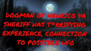 DOGMAN OF HENRICO VA SHERIFF HAS T*RRIFYING EXPERIENCE, CONNECTION TO POSSIBLE UFO