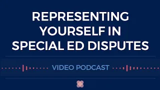 Representing Yourself in Special Education Due Process Hearings (Video Podcast Series 2020)