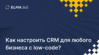 Как настроить CRM для любого бизнеса с low-code?