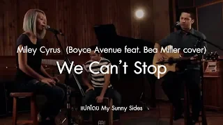 แปลเพลง We Can't Stop - Miley Cyrus  (Boyce Avenue feat. Bea Miller cover) [Lyrics Eng] [Sub Thai]