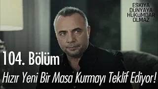 Hızır yeni bir masa kurmayı teklif ediyor! - Eşkıya Dünyaya Hükümdar Olmaz 104. Bölüm