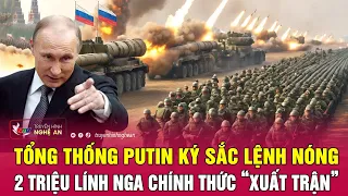 Toàn cảnh quốc tế: Tổng thống Putin ký sắc lệnh nóng, 2 triệu lính Nga chính thức “xuất trận”