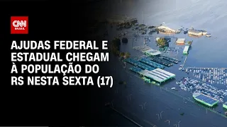 Ajudas federal e estadual chegam à população do RS nesta sexta (17) | LIVE CNN
