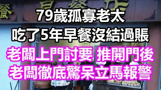 79歲老太吃了5年早餐沒結過賬，老闆上門討要，推開門後老闆徹底驚呆立馬報警，竟然...#淺談人生#民間故事#為人處世#生活經驗#情感故事#養老#花開富貴#深夜淺讀#幸福人生#中年#老年