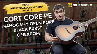 Обзор электроакустической гитары Cort Core-PE Mahogany Open Pore Black Burst с чехлом | SKIFMUSIC.RU