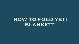 How to fold yeti blanket?