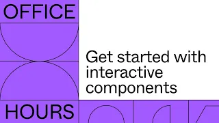 Office hours: Get started with interactive components