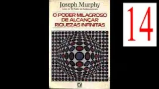 Joseph Murphy O Poder Milagroso de Alcançar Riquezas Infinitas Parte 14 - Cap 14