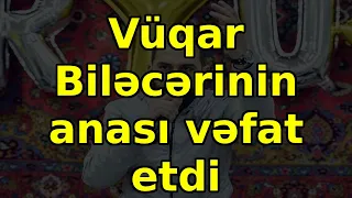 Vüqar Biləcərinin anası vəfat etdi