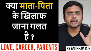 क्या माता-पिता के खिलाफ जाना गलत है ? | Love, Career & Parents | By Anubhav Jain