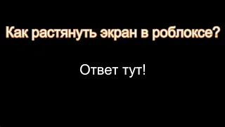 Как растянуть экран в Роблоксе? 2 часть / Ответ тут!