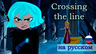 Crossing the Line (Кавер на Русском / Russian Cover) [Tangled the Series]