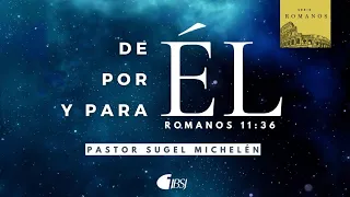 De Él, por Él y para Él | Romanos 11:36 | Ps. Sugel Michelén