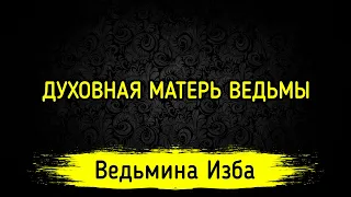 ДУХОВНАЯ МАТЕРЬ ВЕДЬМЫ. ВЕДЬМИНА ИЗБА ▶️ МАГИЯ