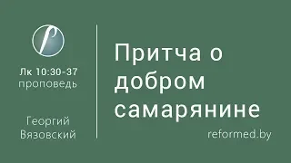 Притча о добром самарянине. Ев. от Луки 10:30-37/ Георгий Вязовский // 24.04.2016