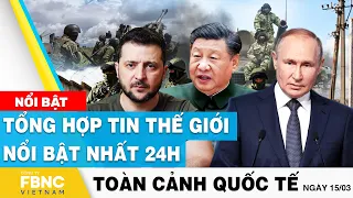 Toàn cảnh quốc tế 15/3 | Tổng hợp tin thế giới nổi bật nhất 24h | FBNC