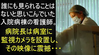 誰も見ていないと思っていた看護師。病院長が病室に設置した監視カメラの映像を見て、皆が震撼・・・