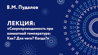 Владимир Моисеевич Пудалов – Сверхпроводимость при комнатной температуре: Как? Для чего? Когда?