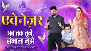 Ebenezer Ab Tak Tune, Sambhala mujhe || एबेनेज़र अब तक तूने, संभाला मुझे || ANOINTED WORSHIP SONG